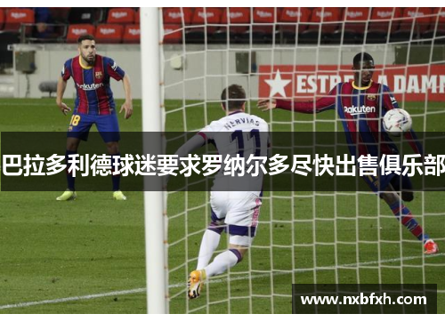 巴拉多利德球迷要求罗纳尔多尽快出售俱乐部